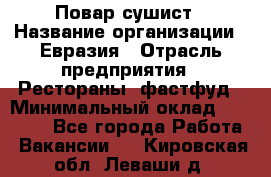 Повар-сушист › Название организации ­ Евразия › Отрасль предприятия ­ Рестораны, фастфуд › Минимальный оклад ­ 35 000 - Все города Работа » Вакансии   . Кировская обл.,Леваши д.